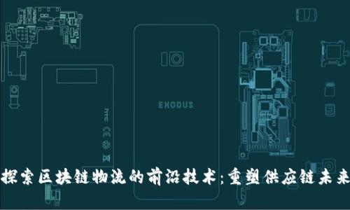 探索区块链物流的前沿技术：重塑供应链未来