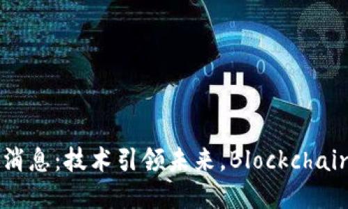 华为区块链专利最新消息：技术引领未来，Blockchain在智能生活中的应用