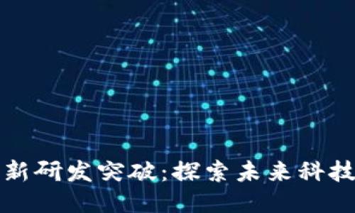 区块链最新研发突破：探索未来科技的新趋势