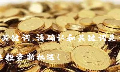 为了更好地为您提供相关内容，请查看以下的和关键词。请确认和关键词是否符合您的需求，以及您想要的内容细节和深度。

2023年最新区块链小市值公司排行榜，探索未来投资新机遇！