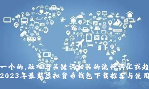 思考一个的，融入与关键词相关的流行词汇或趋势  
十大2023年最新虚拟货币钱包下载推荐与使用指南