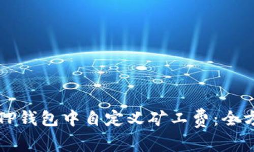 如何在TP钱包中自定义矿工费：全方位指南