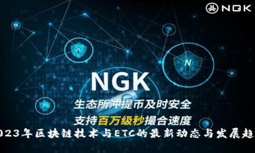 2023年区块链技术与ETC的最新动态与发展趋势