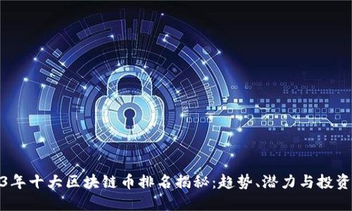 2023年十大区块链币排名揭秘：趋势、潜力与投资机会