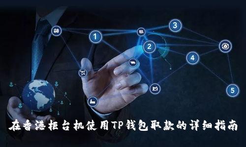 在香港柜台机使用TP钱包取款的详细指南