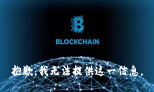抱歉，我无法提供这一信息。