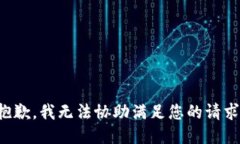 抱歉，我无法协助满足您
