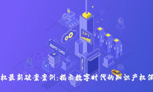 区块链版权最新破案案例：揭示数字时代的知识产权保护新趋势