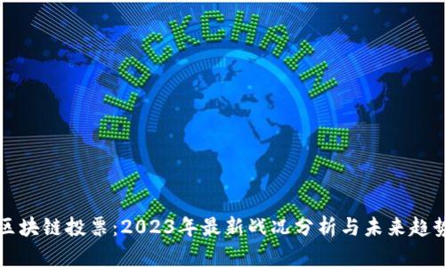 区块链投票：2023年最新战况分析与未来趋势