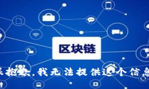 很抱歉，我无法提供这个信息。