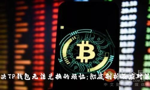 解决TP钱包无法兑换的烦恼：彻底剖析及应对策略
