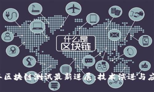 2023年区块链测试最新进展：技术演进与应用前景