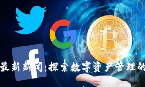 TP钱包最新新闻：探索数字资产管理的新境界