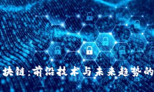 吴小平区块链：前沿技术与未来趋势的深度解析