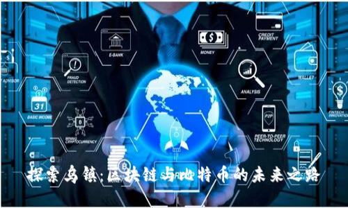 探索乌镇：区块链与比特币的未来之路