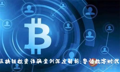 2023年度区块链投资诈骗案例深度解析：警惕数字时代的隐秘陷阱