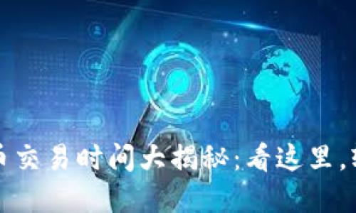 区块链币交易时间大揭秘：看这里，轻松掌握