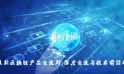 探索最新区块链产品交流群：深度交流与技术前沿的碰撞