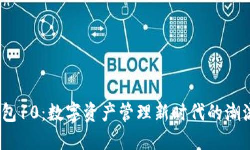  TP钱包10：数字资产管理新时代的潮流先锋