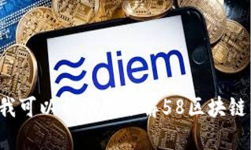 我们无法提供特定的实时数据或最新信息。但我可以帮助你了解58区块链以及相关信息。请问你有其他需求或者问题吗？