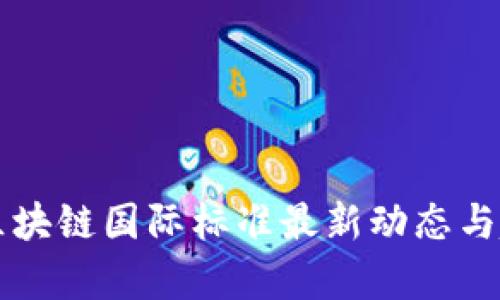 工信部区块链国际标准最新动态与趋势分析