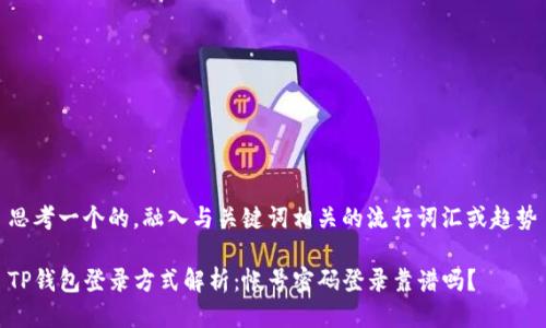 思考一个的，融入与关键词相关的流行词汇或趋势

TP钱包登录方式解析：帐号密码登录靠谱吗？