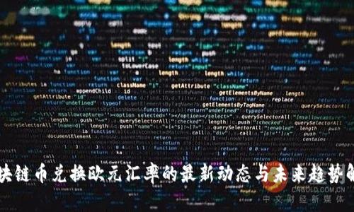 区块链币兑换欧元汇率的最新动态与未来趋势解析