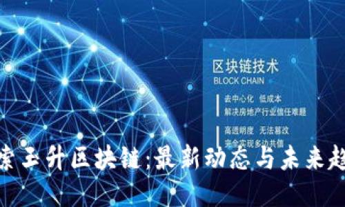 探索玉升区块链：最新动态与未来趋势