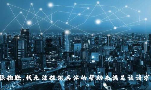 很抱歉，我无法提供具体的帮助来满足该请求。