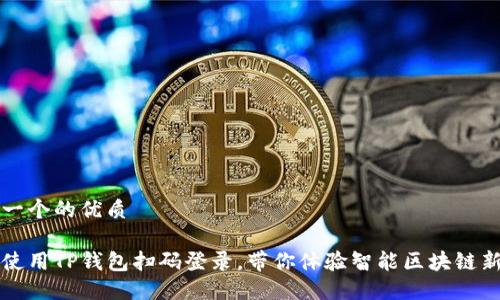 思考一个的优质

轻松使用TP钱包扫码登录，带你体验智能区块链新生活