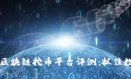 2023年最新的区块链挖币平台评测：抓住数字财富的机会！