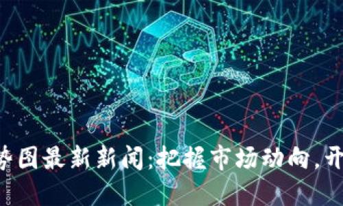 下周区块链走势图最新新闻：把握市场动向，开创投资新机遇！