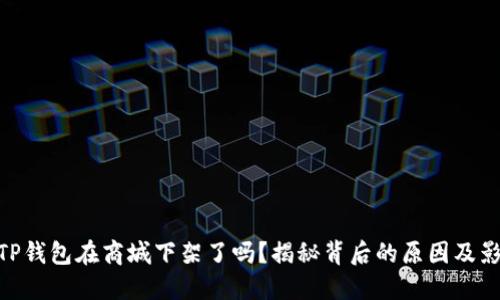 : TP钱包在商城下架了吗？揭秘背后的原因及影响