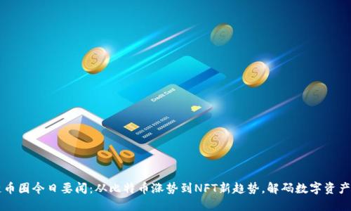 区块链币圈今日要闻：从比特币涨势到NFT新趋势，解码数字资产的未来
