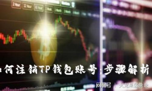 彻底了解如何注销TP钱包账号：步骤解析与注意事项