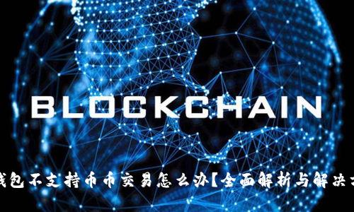 TP钱包不支持币币交易怎么办？全面解析与解决方案