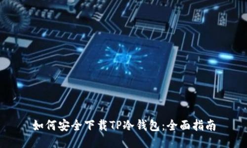 如何安全下载TP冷钱包：全面指南