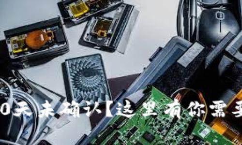 区块链转币10天未确认？这里有你需要知道的一切！