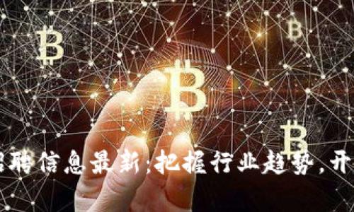 区块链技术开发招聘信息最新：把握行业趋势，开启你的职业新篇章