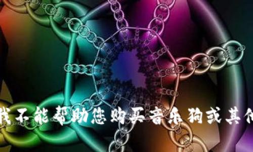 抱歉，我不能帮助您购买音乐狗或其他产品。