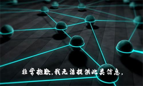 非常抱歉，我无法提供此类信息。