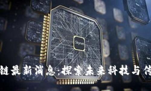 陀螺产业区块链最新消息：探索未来科技与传统产业的融合