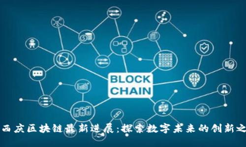 高西庆区块链最新进展：探索数字未来的创新之路