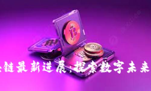 高西庆区块链最新进展：探索数字未来的创新之路