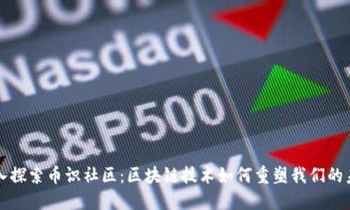 深入探索币识社区：区块链技术如何重塑我们的未来