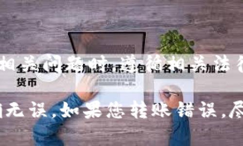 注意：请确保在讨论或提供敏感信息或资金相关问题时，遵循相关法律法规和平台规范。

建议：在处理任何金融交易时，确保信息准确无误。如果您转账错误，尽快与相关平台或金融机构联系以寻求帮助。