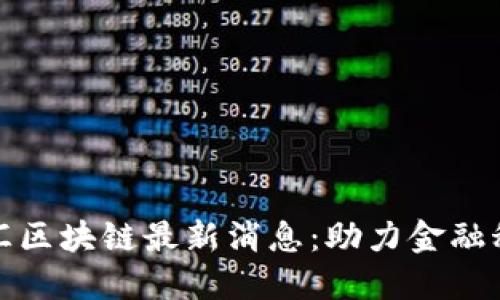 今日蚂蚁汇区块链最新消息：助力金融科技新时代