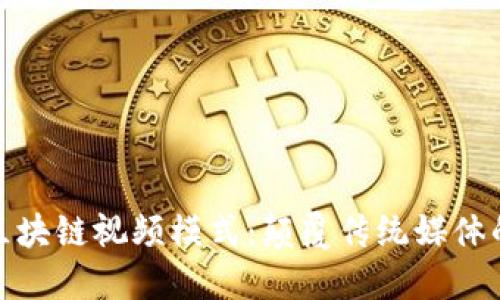 探索最新区块链视频模式：颠覆传统媒体的未来趋势