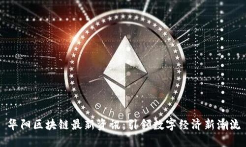 华阳区块链最新资讯：引领数字经济新潮流