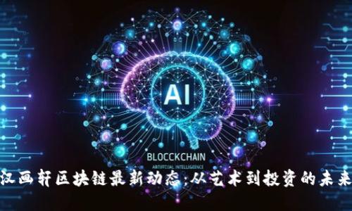 探寻汉画轩区块链最新动态：从艺术到投资的未来趋势